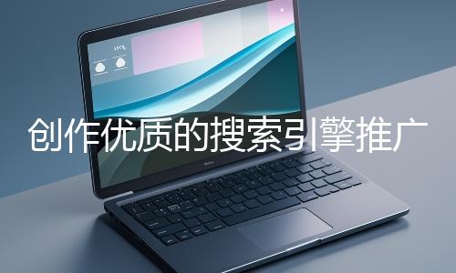 創作優質的搜索引擎推廣文案有哪些技巧？